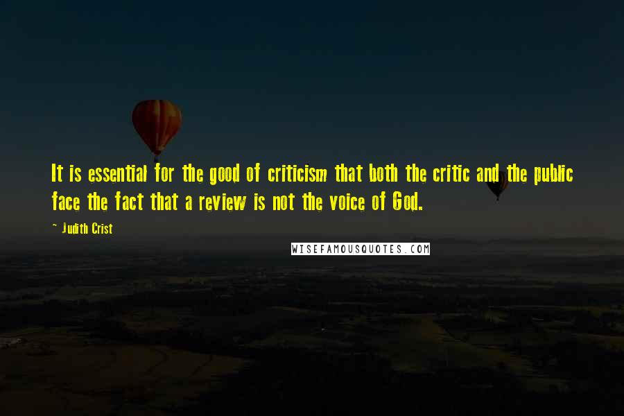 Judith Crist Quotes: It is essential for the good of criticism that both the critic and the public face the fact that a review is not the voice of God.