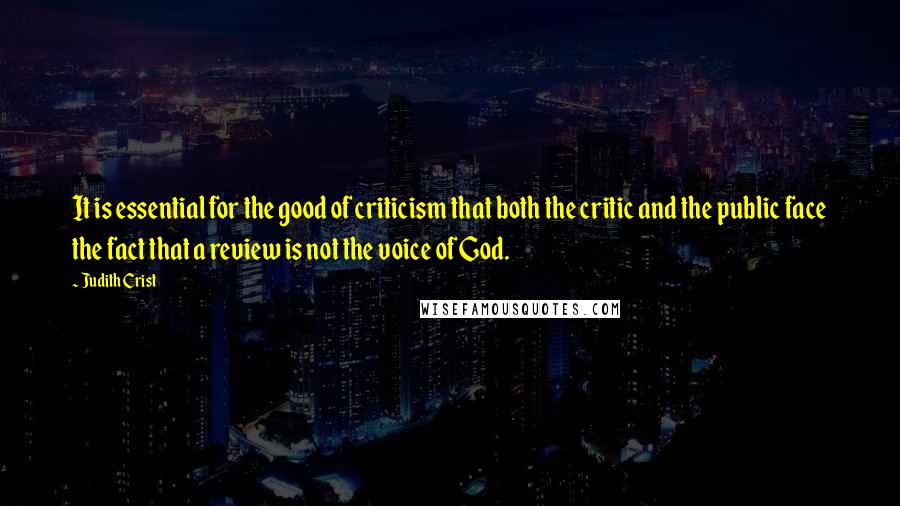Judith Crist Quotes: It is essential for the good of criticism that both the critic and the public face the fact that a review is not the voice of God.