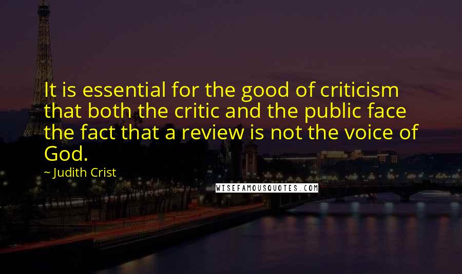 Judith Crist Quotes: It is essential for the good of criticism that both the critic and the public face the fact that a review is not the voice of God.