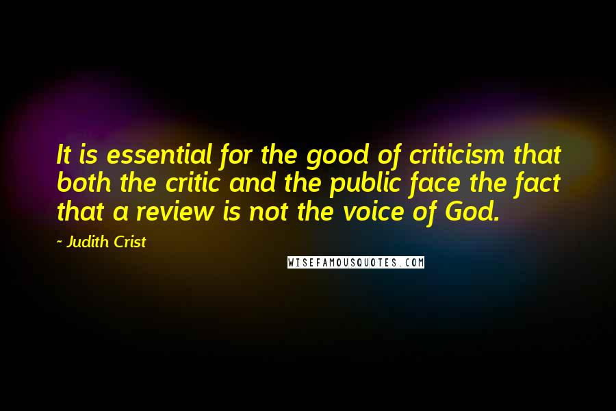 Judith Crist Quotes: It is essential for the good of criticism that both the critic and the public face the fact that a review is not the voice of God.