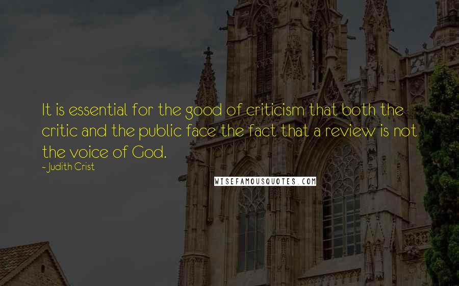 Judith Crist Quotes: It is essential for the good of criticism that both the critic and the public face the fact that a review is not the voice of God.