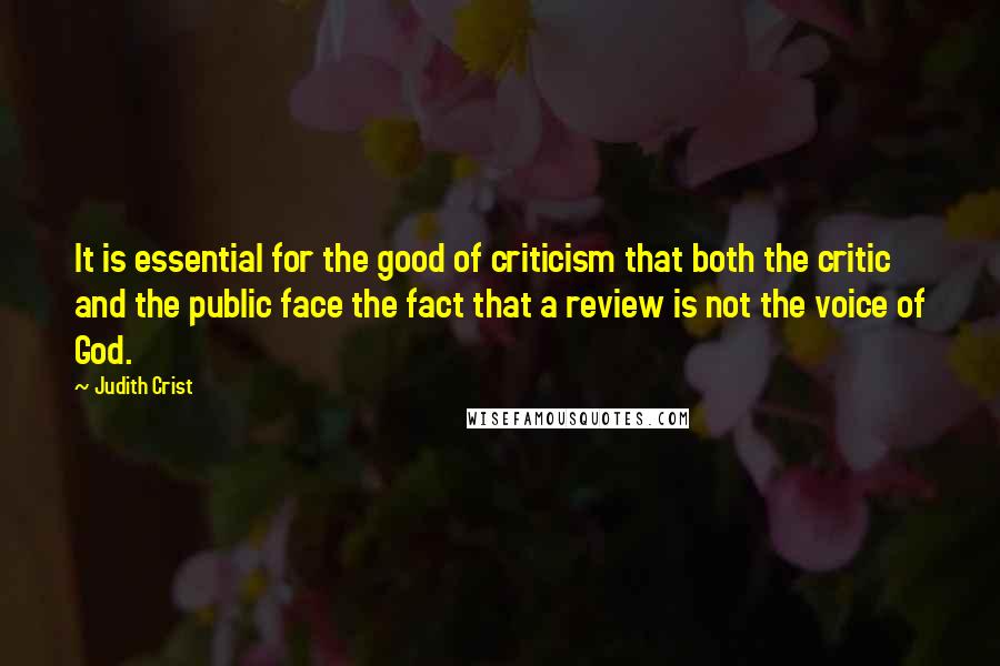 Judith Crist Quotes: It is essential for the good of criticism that both the critic and the public face the fact that a review is not the voice of God.