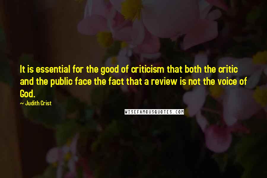 Judith Crist Quotes: It is essential for the good of criticism that both the critic and the public face the fact that a review is not the voice of God.