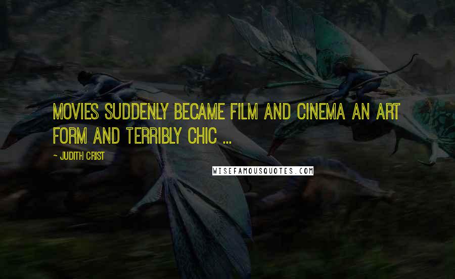 Judith Crist Quotes: Movies suddenly became film and cinema an art form and terribly chic ...