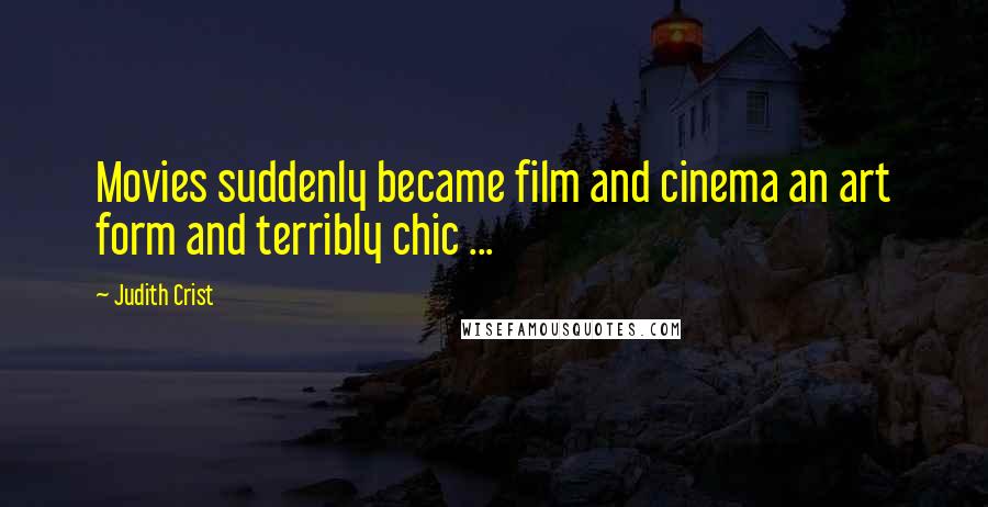 Judith Crist Quotes: Movies suddenly became film and cinema an art form and terribly chic ...