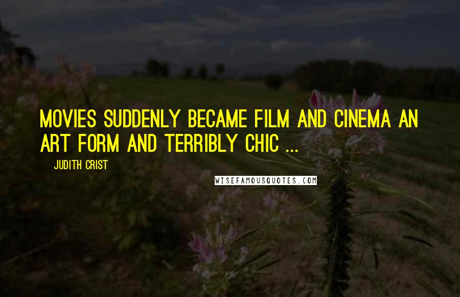 Judith Crist Quotes: Movies suddenly became film and cinema an art form and terribly chic ...