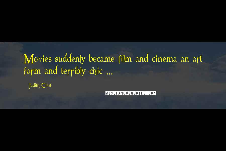 Judith Crist Quotes: Movies suddenly became film and cinema an art form and terribly chic ...