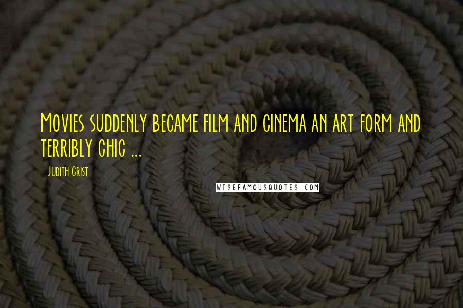 Judith Crist Quotes: Movies suddenly became film and cinema an art form and terribly chic ...