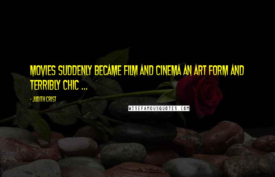 Judith Crist Quotes: Movies suddenly became film and cinema an art form and terribly chic ...