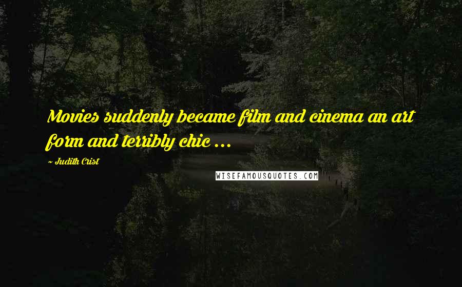 Judith Crist Quotes: Movies suddenly became film and cinema an art form and terribly chic ...