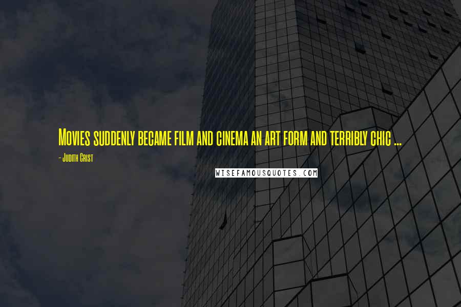 Judith Crist Quotes: Movies suddenly became film and cinema an art form and terribly chic ...