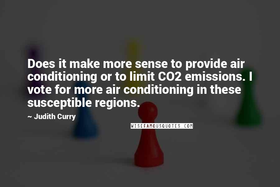 Judith Curry Quotes: Does it make more sense to provide air conditioning or to limit CO2 emissions. I vote for more air conditioning in these susceptible regions.