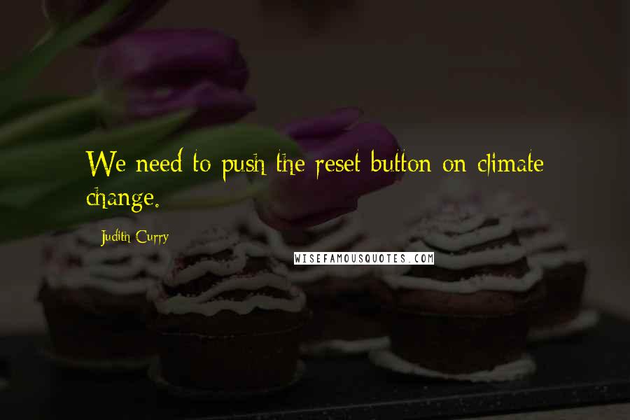 Judith Curry Quotes: We need to push the reset button on climate change.