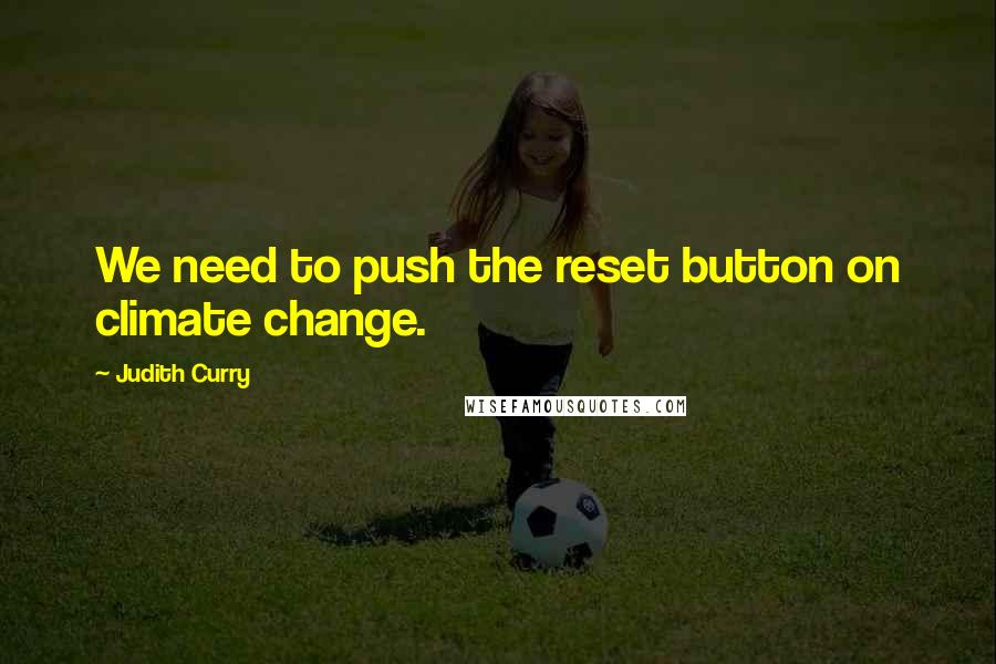 Judith Curry Quotes: We need to push the reset button on climate change.