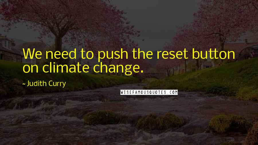 Judith Curry Quotes: We need to push the reset button on climate change.