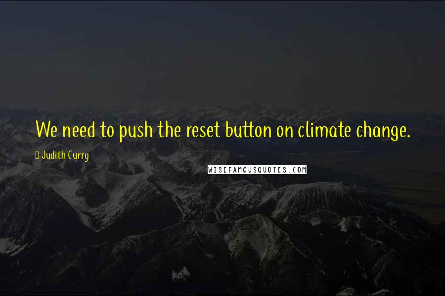 Judith Curry Quotes: We need to push the reset button on climate change.