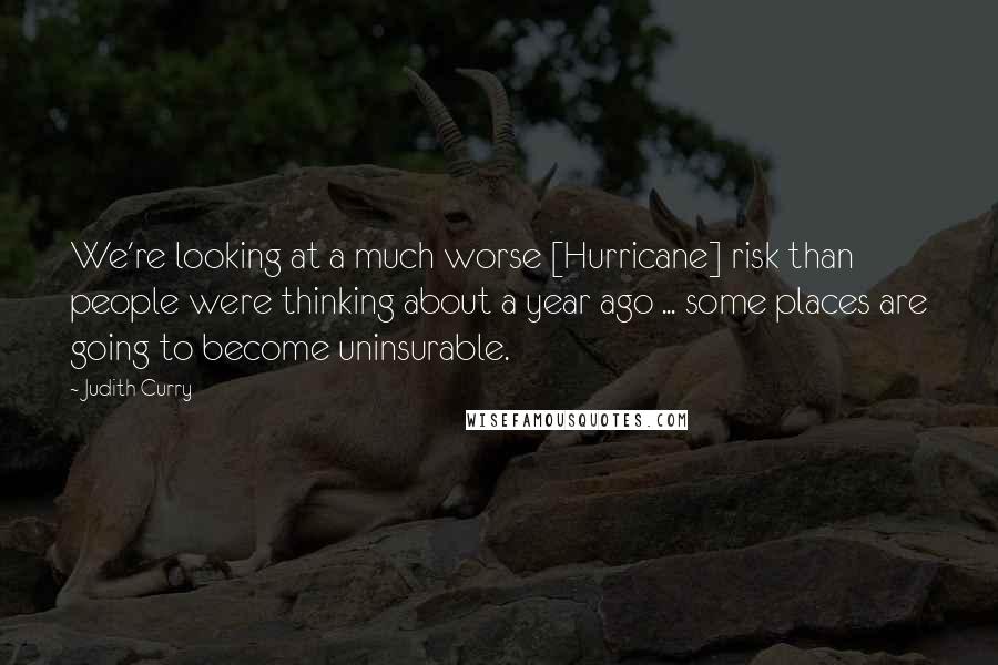 Judith Curry Quotes: We're looking at a much worse [Hurricane] risk than people were thinking about a year ago ... some places are going to become uninsurable.