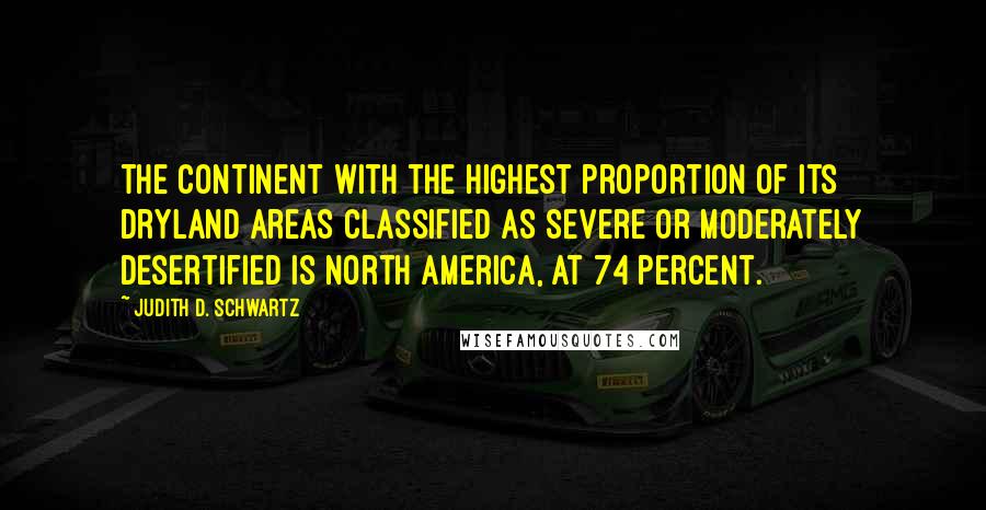 Judith D. Schwartz Quotes: the continent with the highest proportion of its dryland areas classified as severe or moderately desertified is North America, at 74 percent.