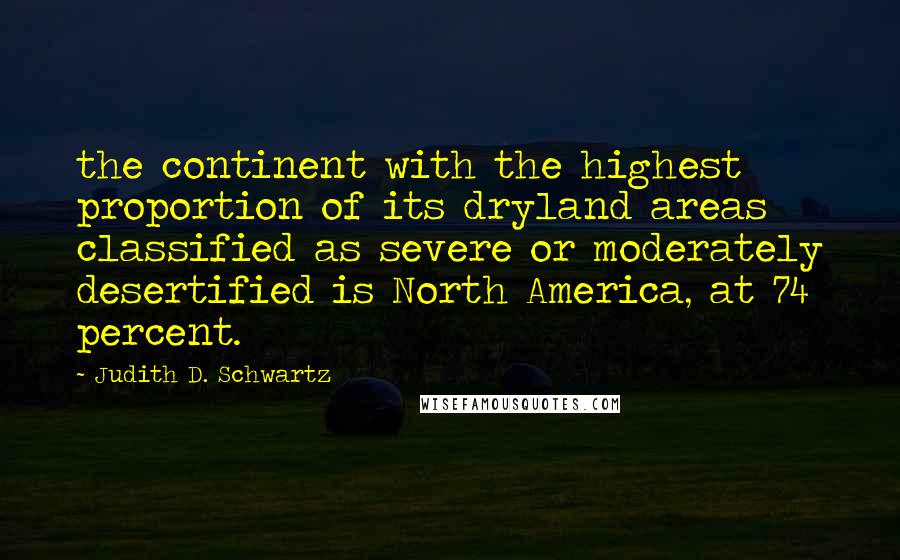 Judith D. Schwartz Quotes: the continent with the highest proportion of its dryland areas classified as severe or moderately desertified is North America, at 74 percent.