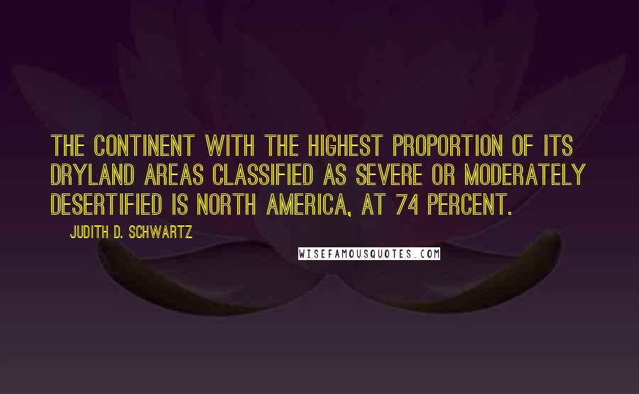 Judith D. Schwartz Quotes: the continent with the highest proportion of its dryland areas classified as severe or moderately desertified is North America, at 74 percent.