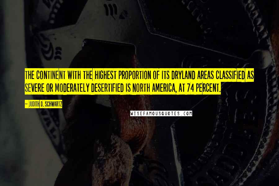 Judith D. Schwartz Quotes: the continent with the highest proportion of its dryland areas classified as severe or moderately desertified is North America, at 74 percent.