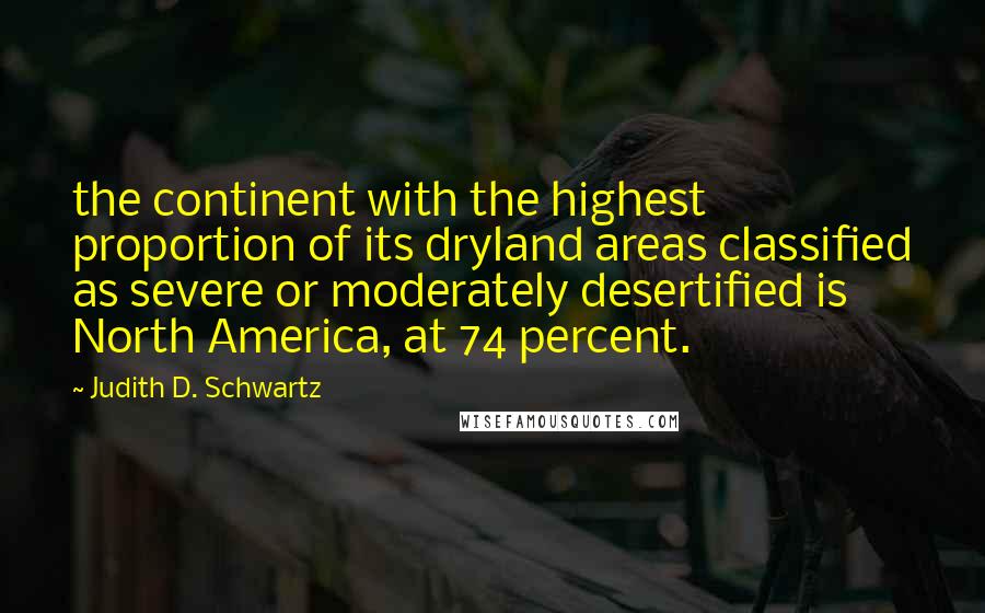 Judith D. Schwartz Quotes: the continent with the highest proportion of its dryland areas classified as severe or moderately desertified is North America, at 74 percent.