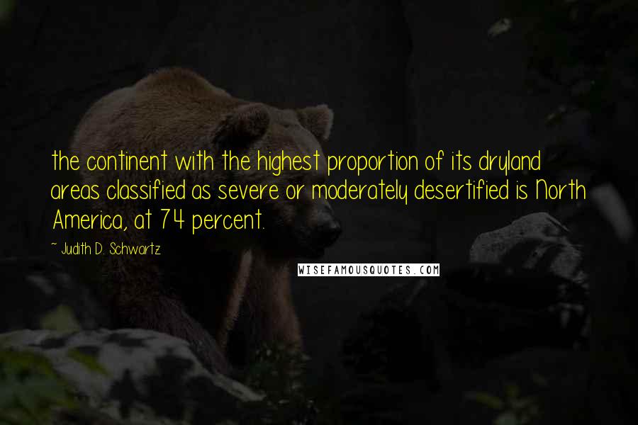 Judith D. Schwartz Quotes: the continent with the highest proportion of its dryland areas classified as severe or moderately desertified is North America, at 74 percent.