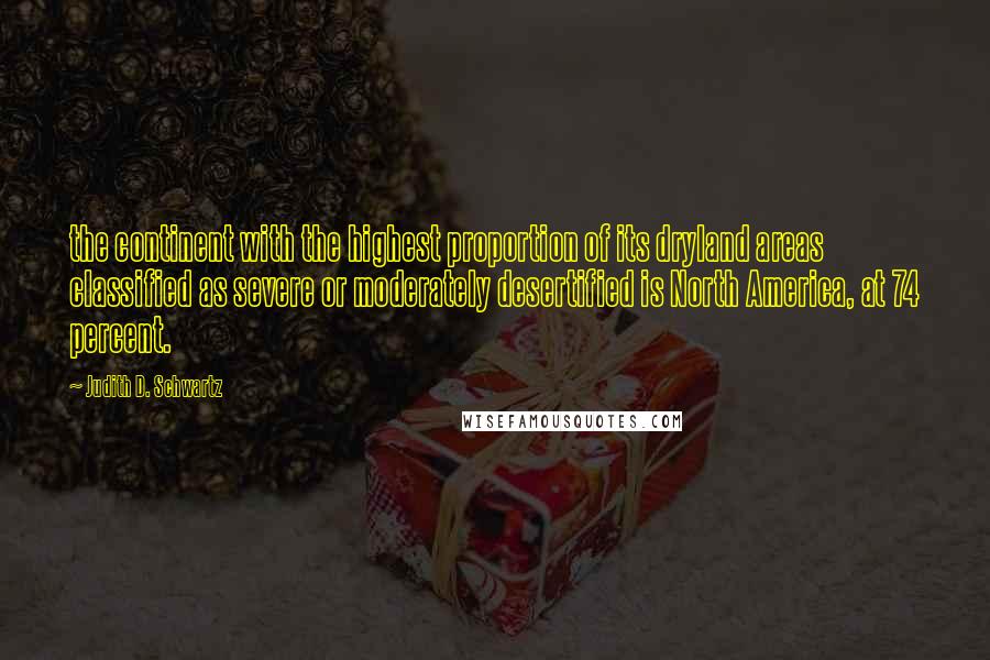 Judith D. Schwartz Quotes: the continent with the highest proportion of its dryland areas classified as severe or moderately desertified is North America, at 74 percent.