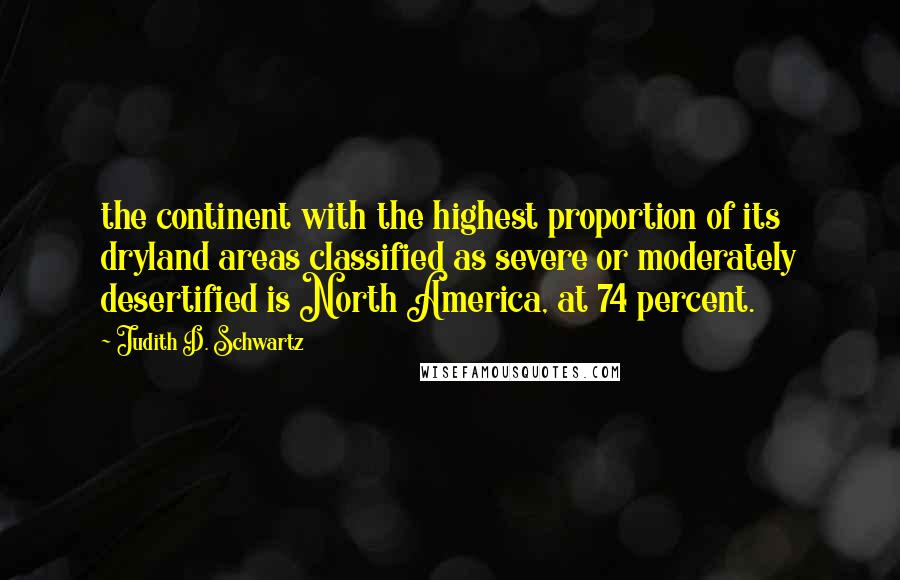 Judith D. Schwartz Quotes: the continent with the highest proportion of its dryland areas classified as severe or moderately desertified is North America, at 74 percent.