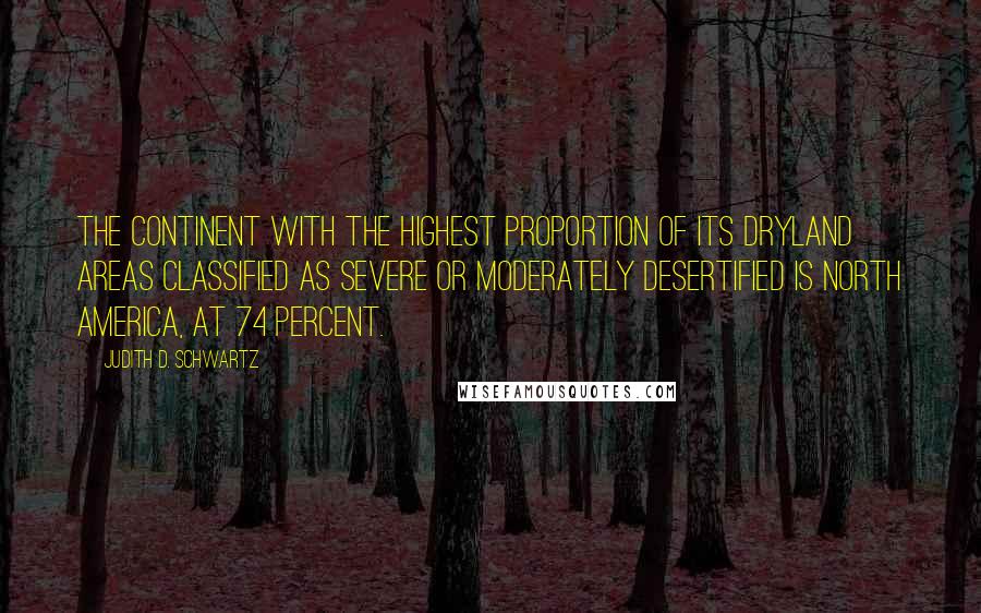 Judith D. Schwartz Quotes: the continent with the highest proportion of its dryland areas classified as severe or moderately desertified is North America, at 74 percent.