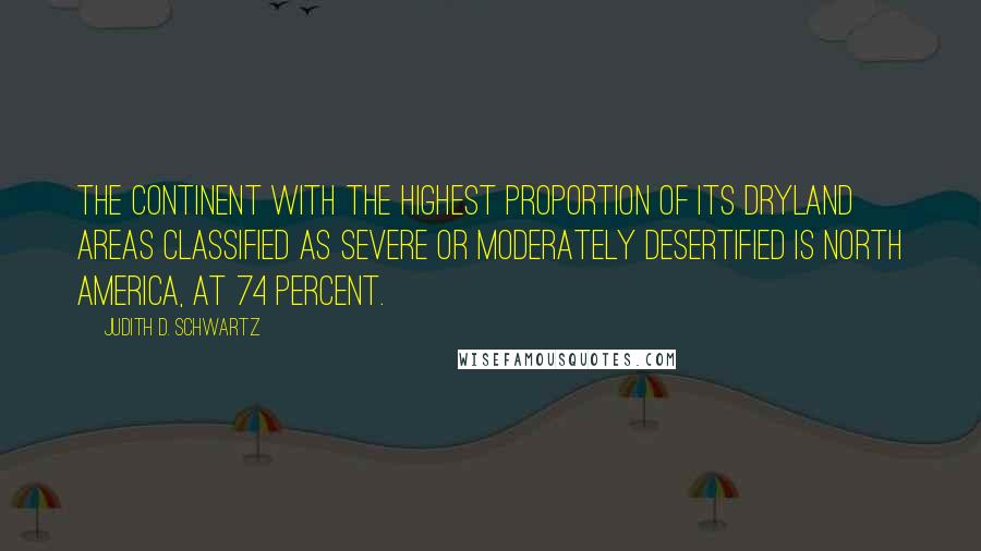 Judith D. Schwartz Quotes: the continent with the highest proportion of its dryland areas classified as severe or moderately desertified is North America, at 74 percent.