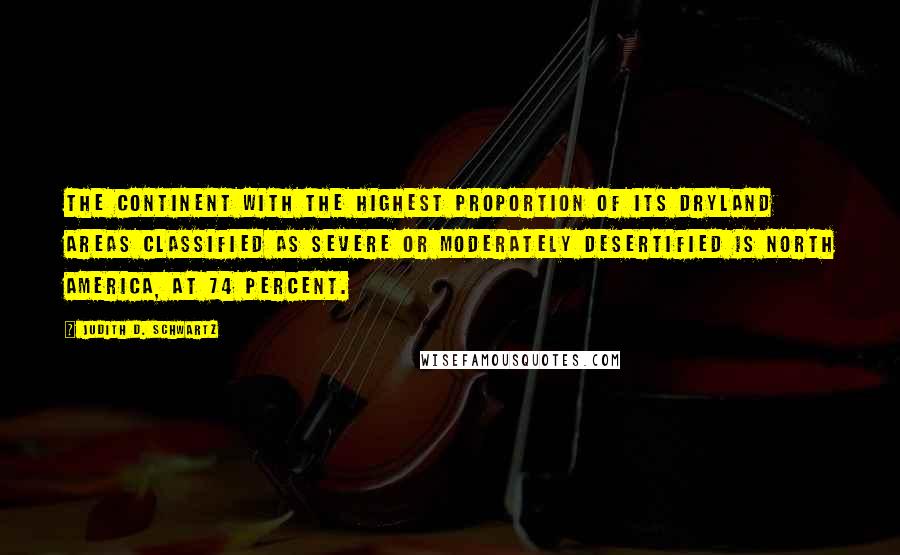 Judith D. Schwartz Quotes: the continent with the highest proportion of its dryland areas classified as severe or moderately desertified is North America, at 74 percent.