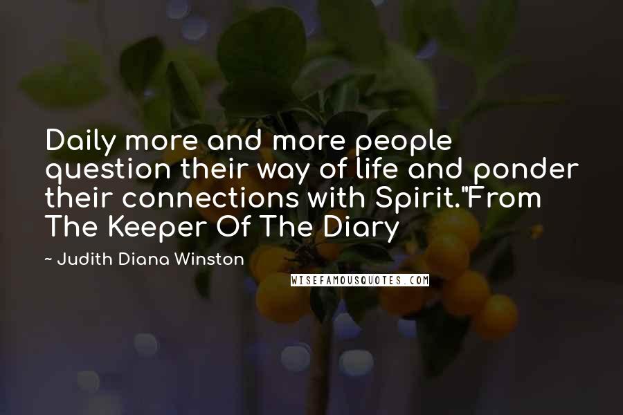 Judith Diana Winston Quotes: Daily more and more people question their way of life and ponder their connections with Spirit."From The Keeper Of The Diary