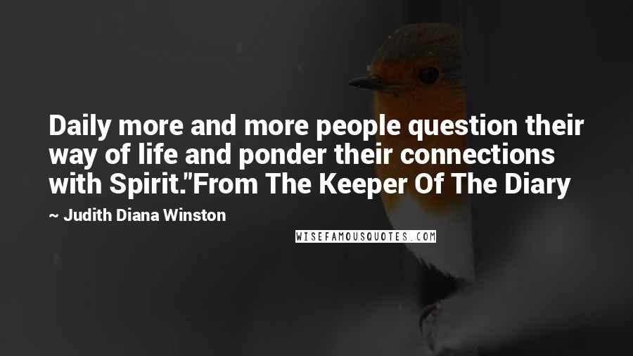 Judith Diana Winston Quotes: Daily more and more people question their way of life and ponder their connections with Spirit."From The Keeper Of The Diary