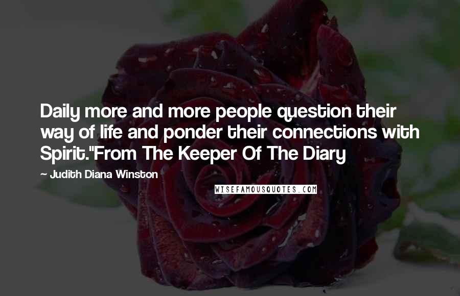 Judith Diana Winston Quotes: Daily more and more people question their way of life and ponder their connections with Spirit."From The Keeper Of The Diary