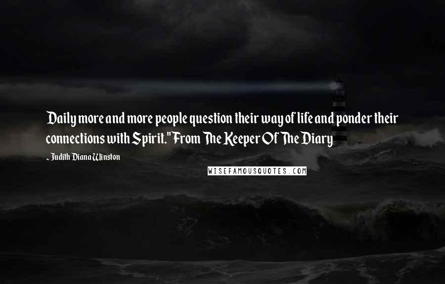 Judith Diana Winston Quotes: Daily more and more people question their way of life and ponder their connections with Spirit."From The Keeper Of The Diary