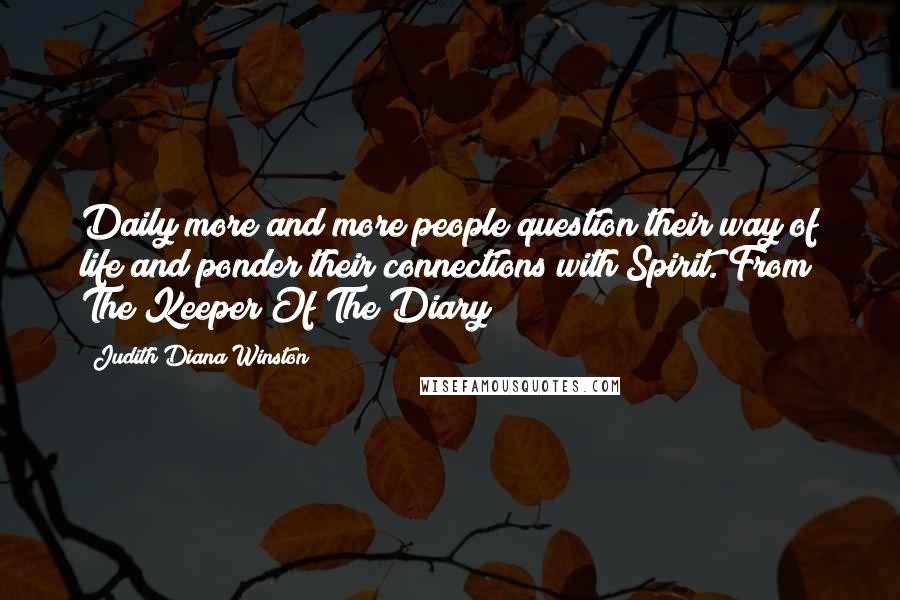 Judith Diana Winston Quotes: Daily more and more people question their way of life and ponder their connections with Spirit."From The Keeper Of The Diary