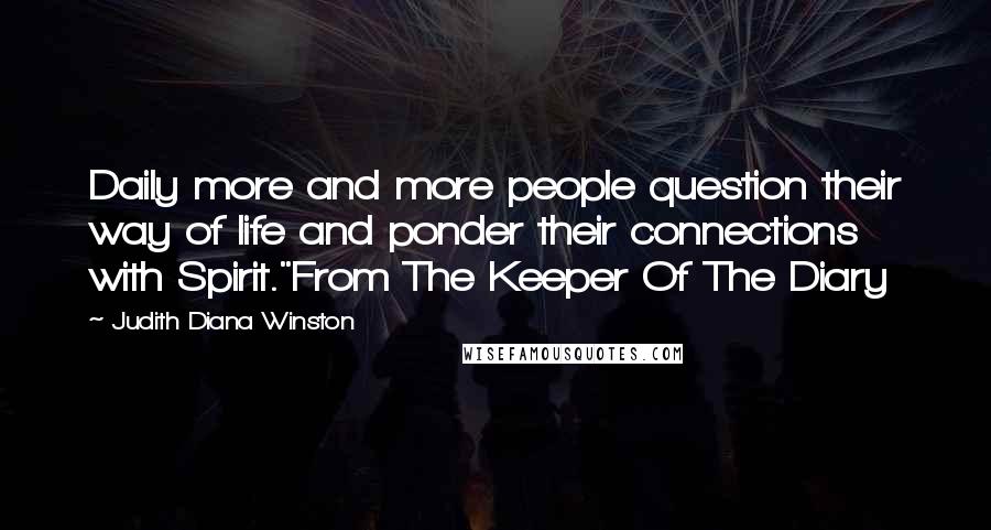 Judith Diana Winston Quotes: Daily more and more people question their way of life and ponder their connections with Spirit."From The Keeper Of The Diary