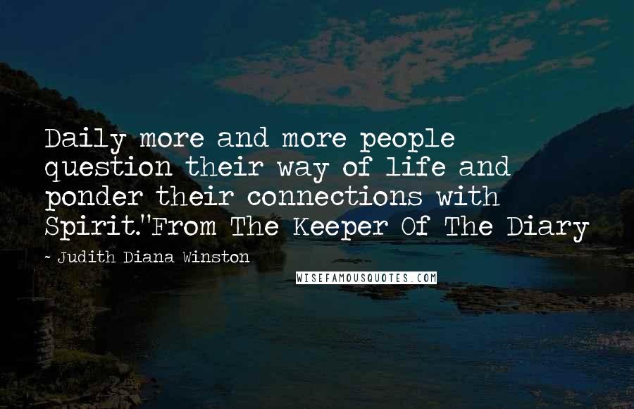 Judith Diana Winston Quotes: Daily more and more people question their way of life and ponder their connections with Spirit."From The Keeper Of The Diary