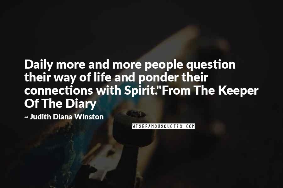 Judith Diana Winston Quotes: Daily more and more people question their way of life and ponder their connections with Spirit."From The Keeper Of The Diary