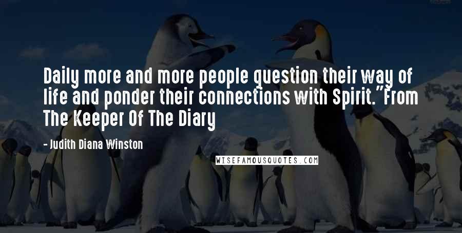 Judith Diana Winston Quotes: Daily more and more people question their way of life and ponder their connections with Spirit."From The Keeper Of The Diary