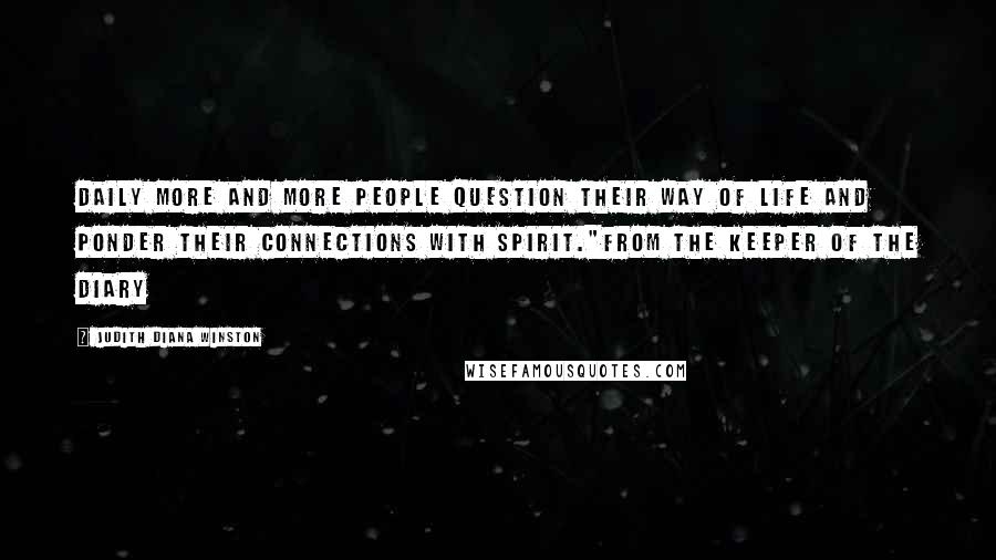 Judith Diana Winston Quotes: Daily more and more people question their way of life and ponder their connections with Spirit."From The Keeper Of The Diary