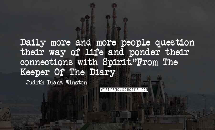 Judith Diana Winston Quotes: Daily more and more people question their way of life and ponder their connections with Spirit."From The Keeper Of The Diary