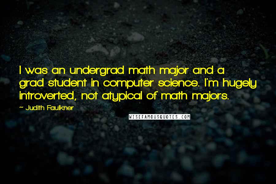 Judith Faulkner Quotes: I was an undergrad math major and a grad student in computer science. I'm hugely introverted, not atypical of math majors.