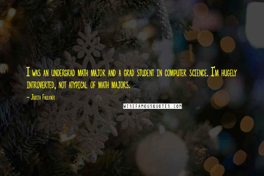 Judith Faulkner Quotes: I was an undergrad math major and a grad student in computer science. I'm hugely introverted, not atypical of math majors.