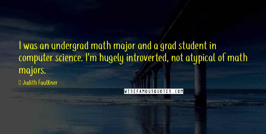 Judith Faulkner Quotes: I was an undergrad math major and a grad student in computer science. I'm hugely introverted, not atypical of math majors.