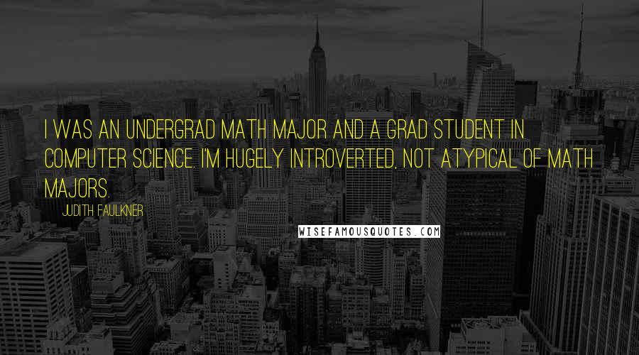 Judith Faulkner Quotes: I was an undergrad math major and a grad student in computer science. I'm hugely introverted, not atypical of math majors.