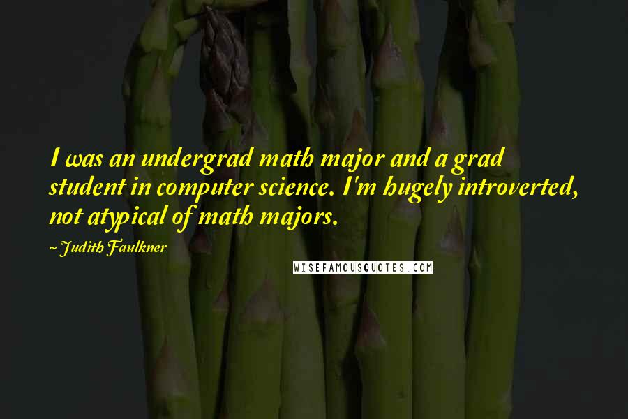 Judith Faulkner Quotes: I was an undergrad math major and a grad student in computer science. I'm hugely introverted, not atypical of math majors.