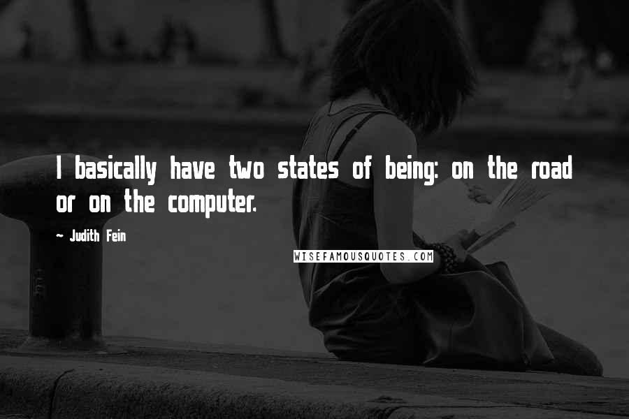 Judith Fein Quotes: I basically have two states of being: on the road or on the computer.