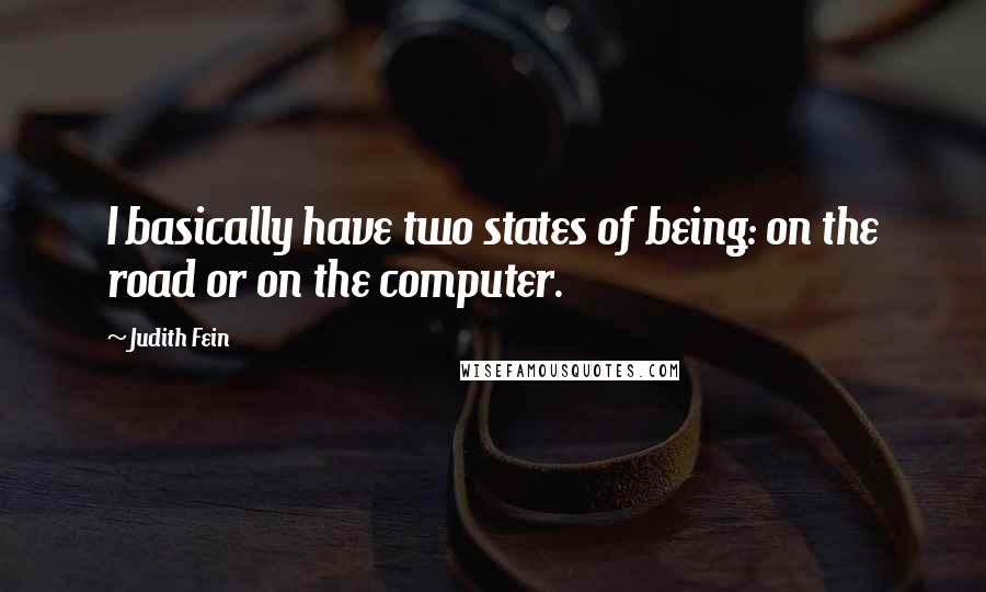 Judith Fein Quotes: I basically have two states of being: on the road or on the computer.